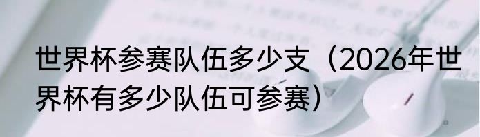 世界杯参赛队伍多少支（2026年世界杯有多少队伍可参赛）