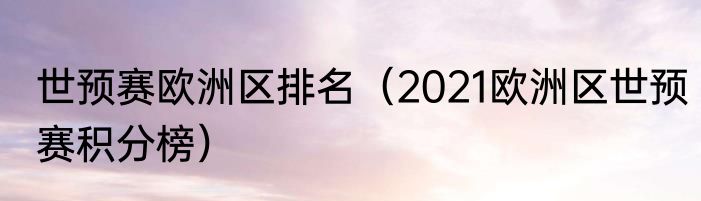 世预赛欧洲区排名（2021欧洲区世预赛积分榜）
