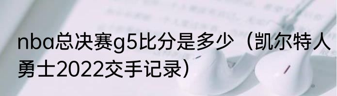nba总决赛g5比分是多少（凯尔特人勇士2022交手记录）