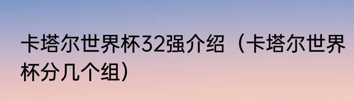 卡塔尔世界杯32强介绍（卡塔尔世界杯分几个组）