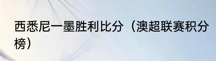 西悉尼一墨胜利比分（澳超联赛积分榜）