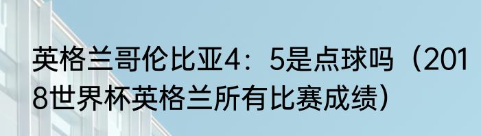 英格兰哥伦比亚4：5是点球吗（2018世界杯英格兰所有比赛成绩）