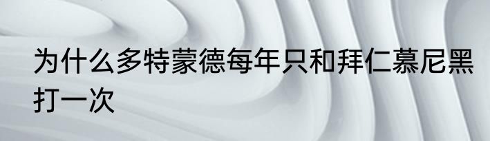 为什么多特蒙德每年只和拜仁慕尼黑打一次