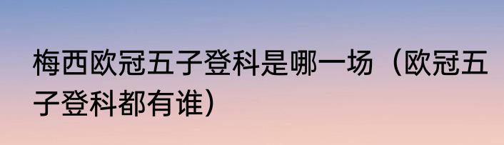 梅西欧冠五子登科是哪一场（欧冠五子登科都有谁）