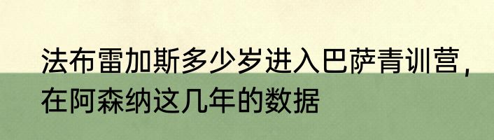 法布雷加斯多少岁进入巴萨青训营，在阿森纳这几年的数据