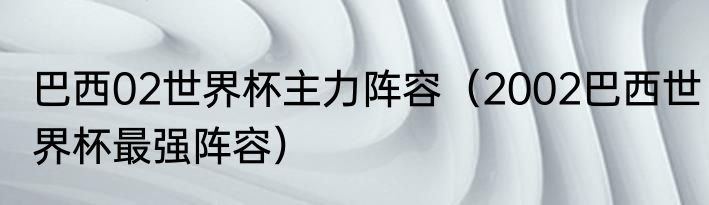 巴西02世界杯主力阵容（2002巴西世界杯最强阵容）