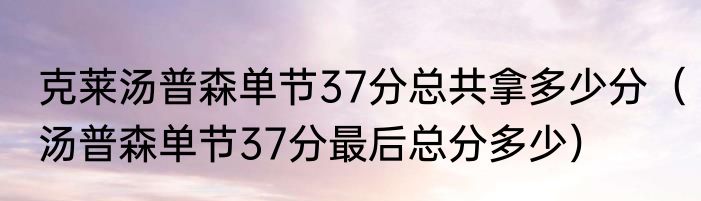 克莱汤普森单节37分总共拿多少分（汤普森单节37分最后总分多少）
