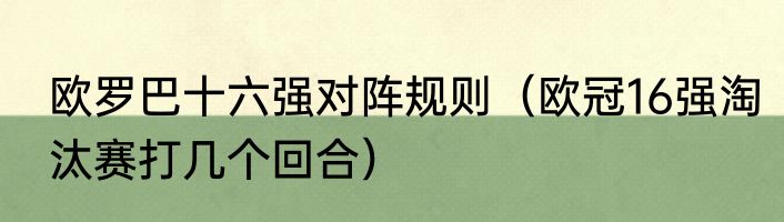 欧罗巴十六强对阵规则（欧冠16强淘汰赛打几个回合）