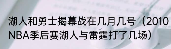湖人和勇士揭幕战在几月几号（2010NBA季后赛湖人与雷霆打了几场）