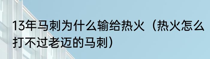 13年马刺为什么输给热火（热火怎么打不过老迈的马刺）