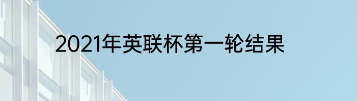 2021年英联杯第一轮结果