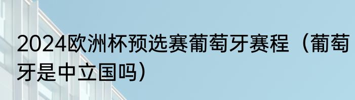 2024欧洲杯预选赛葡萄牙赛程（葡萄牙是中立国吗）