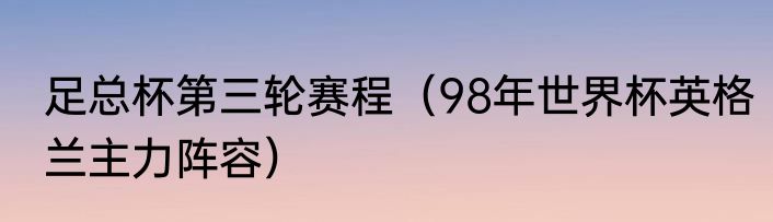 足总杯第三轮赛程（98年世界杯英格兰主力阵容）