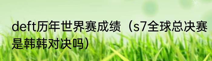 deft历年世界赛成绩（s7全球总决赛是韩韩对决吗）