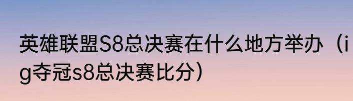 英雄联盟S8总决赛在什么地方举办（ig夺冠s8总决赛比分）
