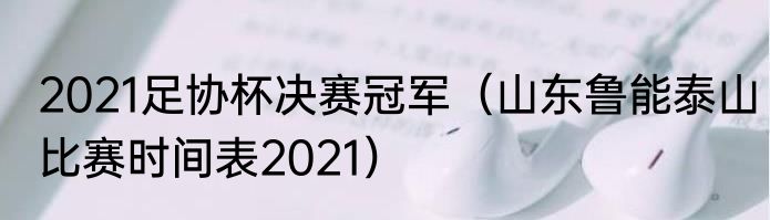 2021足协杯决赛冠军（山东鲁能泰山比赛时间表2021）