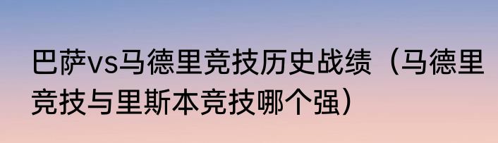 巴萨vs马德里竞技历史战绩（马德里竞技与里斯本竞技哪个强）
