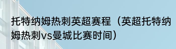 托特纳姆热刺英超赛程（英超托特纳姆热刺vs曼城比赛时间）