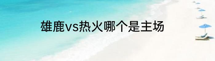 雄鹿vs热火哪个是主场