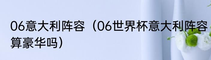 06意大利阵容（06世界杯意大利阵容算豪华吗）
