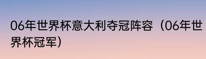 06年世界杯意大利夺冠阵容（06年世界杯冠军）