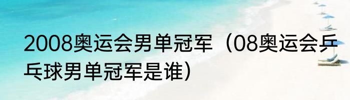 2008奥运会男单冠军（08奥运会乒乓球男单冠军是谁）