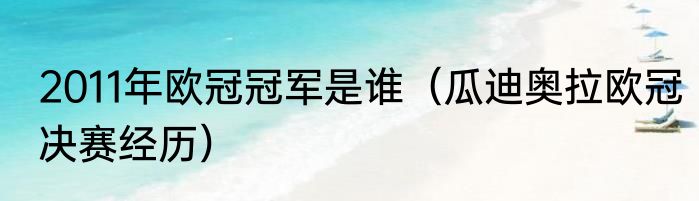2011年欧冠冠军是谁（瓜迪奥拉欧冠决赛经历）