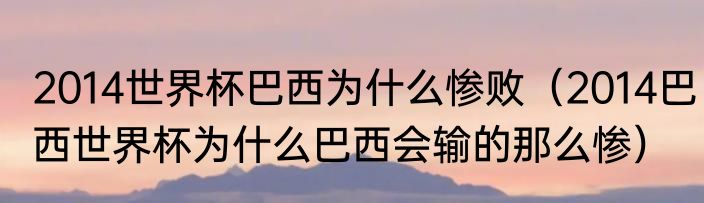 2014世界杯巴西为什么惨败（2014巴西世界杯为什么巴西会输的那么惨）