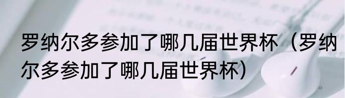 罗纳尔多参加了哪几届世界杯（罗纳尔多参加了哪几届世界杯）