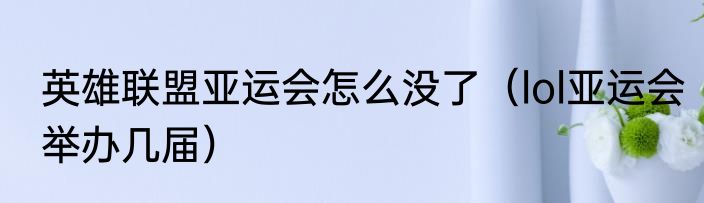 英雄联盟亚运会怎么没了（lol亚运会举办几届）