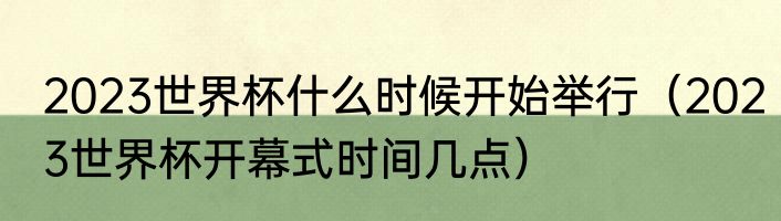 2023世界杯什么时候开始举行（2023世界杯开幕式时间几点）