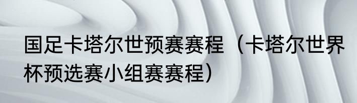 国足卡塔尔世预赛赛程（卡塔尔世界杯预选赛小组赛赛程）