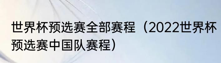 世界杯预选赛全部赛程（2022世界杯预选赛中国队赛程）