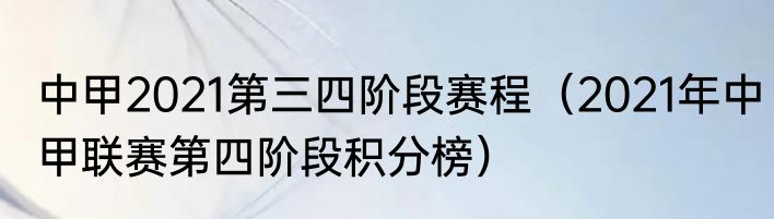 中甲2021第三四阶段赛程（2021年中甲联赛第四阶段积分榜）
