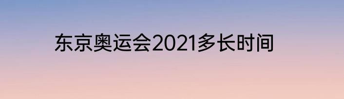东京奥运会2021多长时间