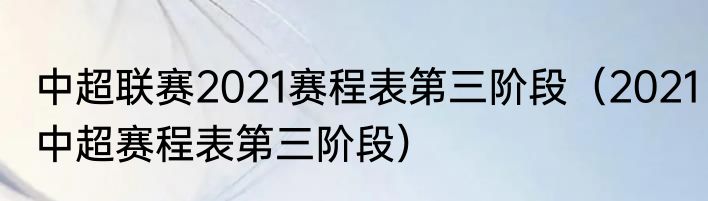 中超联赛2021赛程表第三阶段（2021中超赛程表第三阶段）