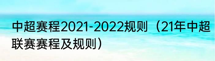 中超赛程2021-2022规则（21年中超联赛赛程及规则）