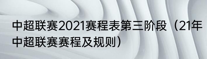 中超联赛2021赛程表第三阶段（21年中超联赛赛程及规则）