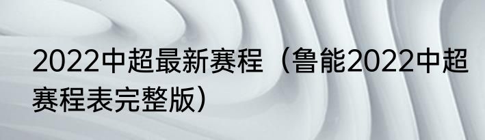 2022中超最新赛程（鲁能2022中超赛程表完整版）