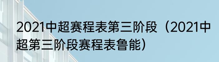 2021中超赛程表第三阶段（2021中超第三阶段赛程表鲁能）