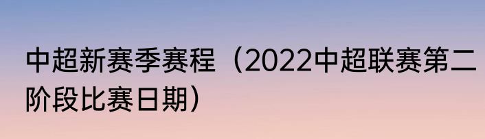 中超新赛季赛程（2022中超联赛第二阶段比赛日期）