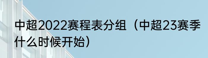 中超2022赛程表分组（中超23赛季什么时候开始）