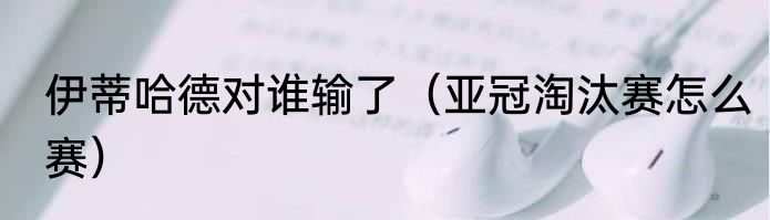 伊蒂哈德对谁输了（亚冠淘汰赛怎么赛）