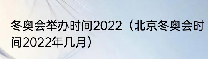 冬奥会举办时间2022（北京冬奥会时间2022年几月）