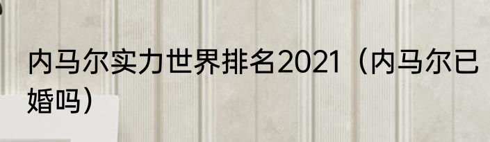 内马尔实力世界排名2021（内马尔已婚吗）