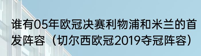 谁有05年欧冠决赛利物浦和米兰的首发阵容（切尔西欧冠2019夺冠阵容）