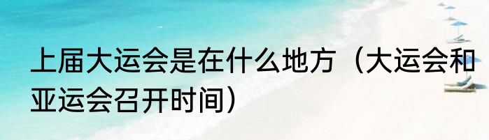 上届大运会是在什么地方（大运会和亚运会召开时间）