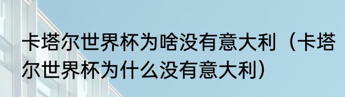 卡塔尔世界杯为啥没有意大利（卡塔尔世界杯为什么没有意大利）