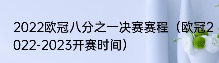 2022欧冠八分之一决赛赛程（欧冠2022-2023开赛时间）