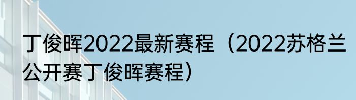丁俊晖2022最新赛程（2022苏格兰公开赛丁俊晖赛程）
